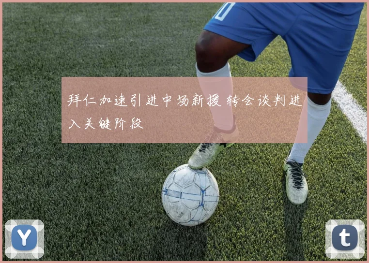 拜仁加速引进中场新援 转会谈判进入关键阶段