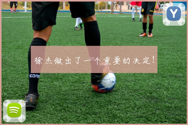 徐杰做出了一个重要的决定！