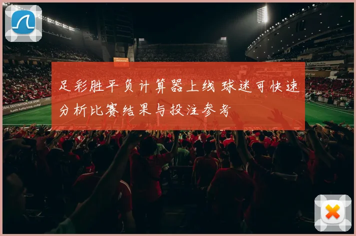 足彩胜平负计算器上线 球迷可快速分析比赛结果与投注参考