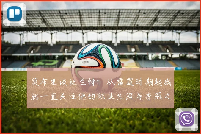 莫布里谈杜兰特：从雷霆时期起我就一直关注他的职业生涯与夺冠之路