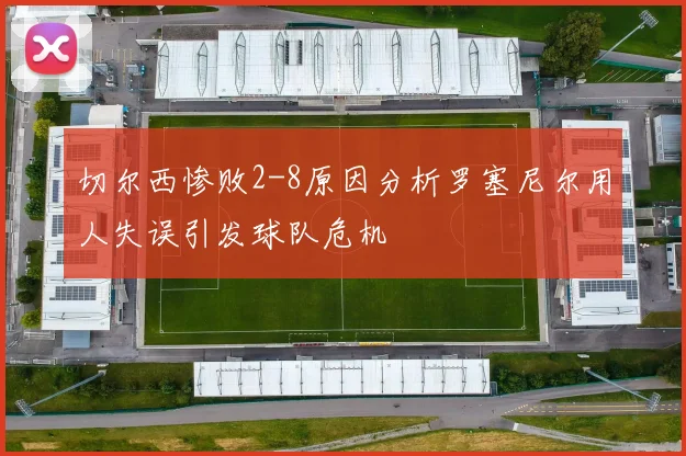切尔西惨败2-8原因分析罗塞尼尔用人失误引发球队危机
