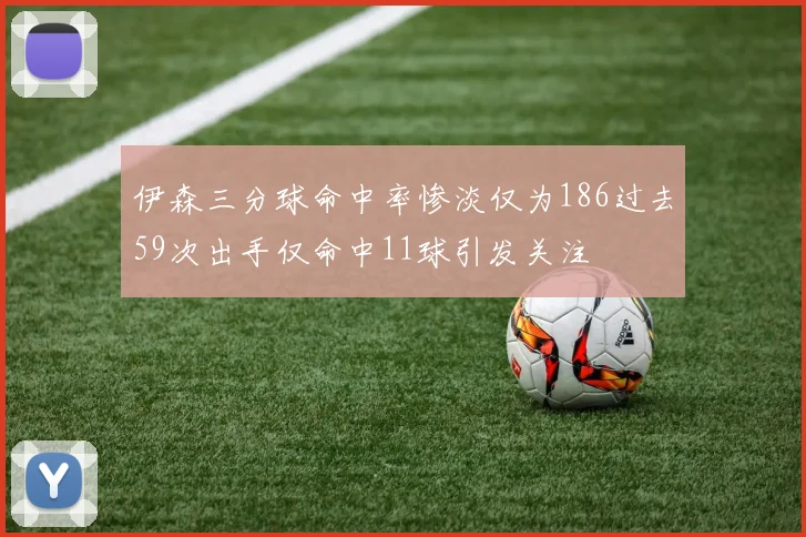 伊森三分球命中率惨淡仅为186过去59次出手仅命中11球引发关注