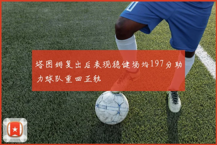 塔图姆复出后表现稳健场均197分助力球队重回正轨
