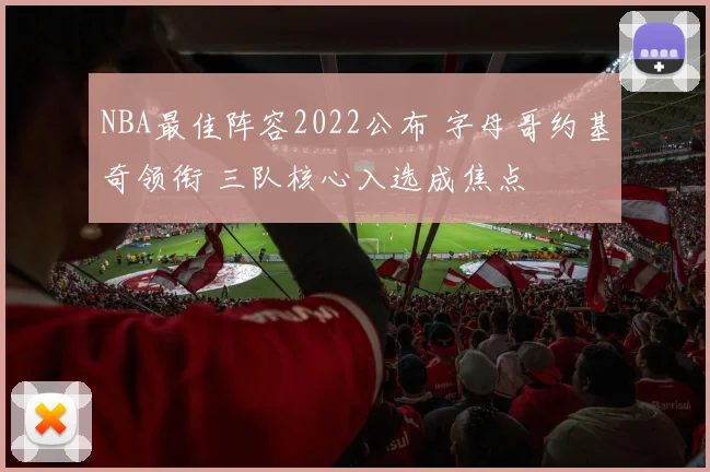 NBA最佳阵容2022公布 字母哥约基奇领衔 三队核心入选成焦点