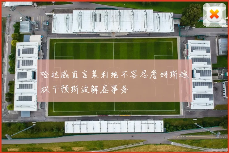 哈达威直言莱利绝不容忍詹姆斯越权干预斯波解雇事务