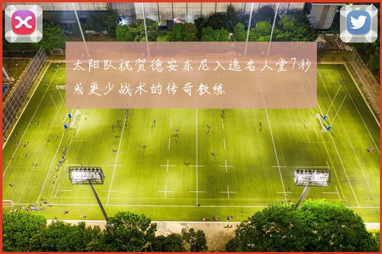 太阳队祝贺德安东尼入选名人堂7秒或更少战术的传奇教练